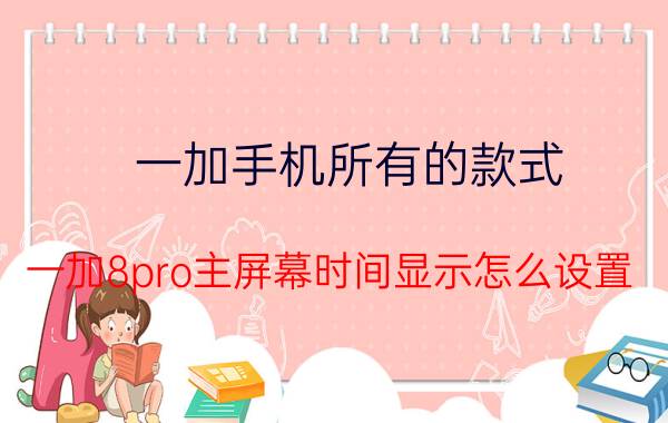 一加手机所有的款式 一加8pro主屏幕时间显示怎么设置？